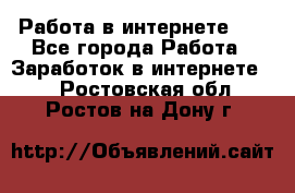   Работа в интернете!!! - Все города Работа » Заработок в интернете   . Ростовская обл.,Ростов-на-Дону г.